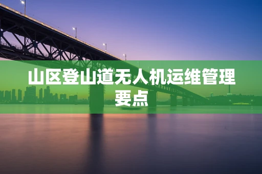山区登山道无人机运维管理要点