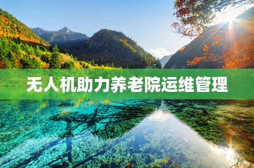 无人机助力养老院运维管理