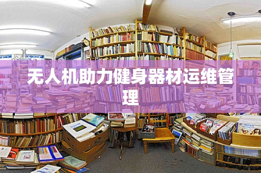 无人机助力健身器材运维管理