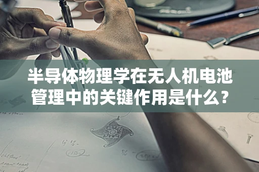 半导体物理学在无人机电池管理中的关键作用是什么？