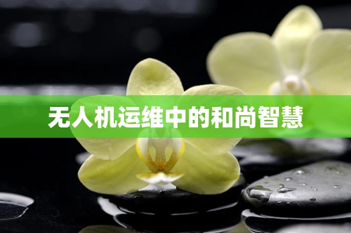无人机运维中的和尚智慧