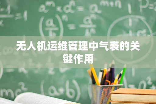 无人机运维管理中气表的关键作用