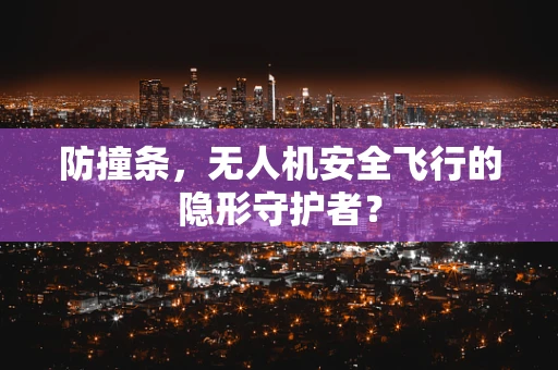 防撞条，无人机安全飞行的隐形守护者？