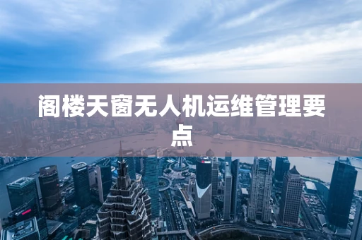 阁楼天窗无人机运维管理要点