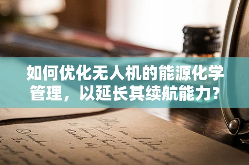如何优化无人机的能源化学管理，以延长其续航能力？