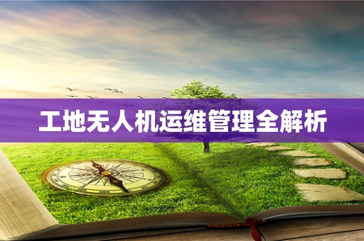 工地无人机运维管理全解析