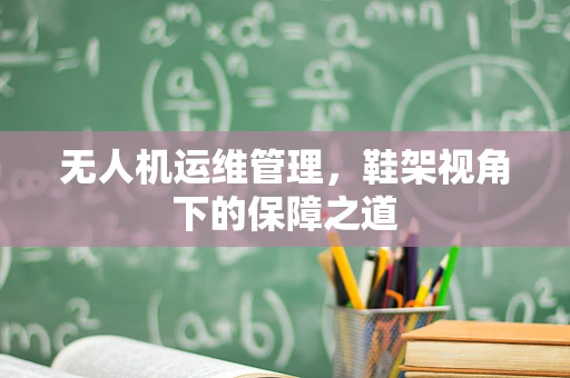 无人机运维管理，鞋架视角下的保障之道