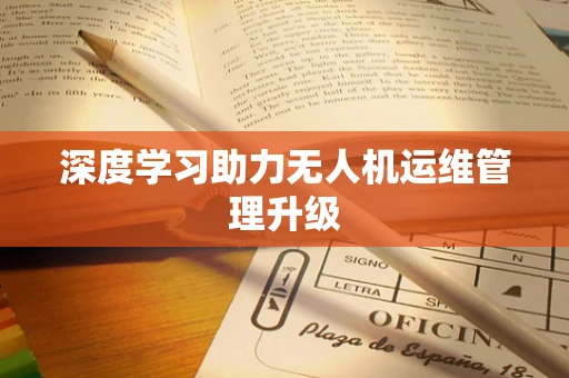深度学习助力无人机运维管理升级