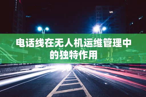 电话线在无人机运维管理中的独特作用
