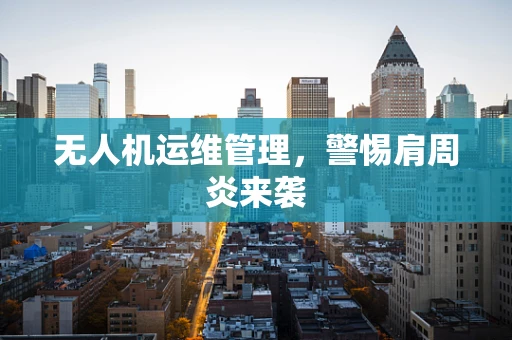 无人机运维管理，警惕肩周炎来袭