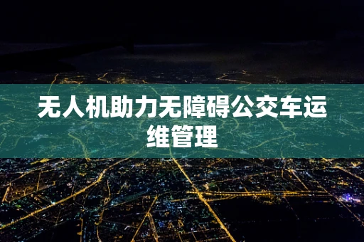 无人机助力无障碍公交车运维管理