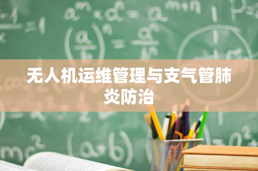 无人机运维管理与支气管肺炎防治