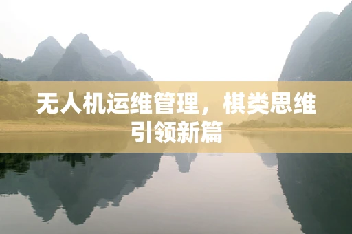 无人机运维管理，棋类思维引领新篇