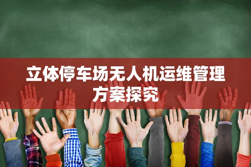 立体停车场无人机运维管理方案探究