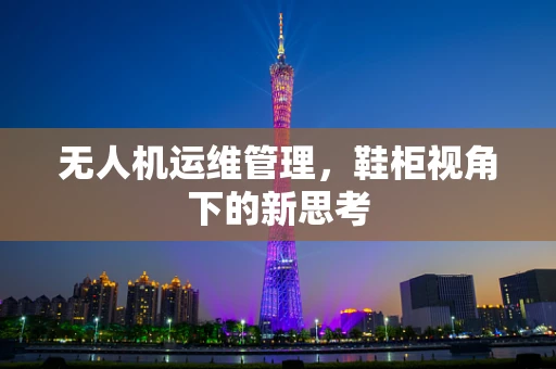 无人机运维管理，鞋柜视角下的新思考
