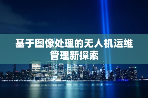 基于图像处理的无人机运维管理新探索