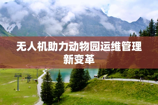 无人机助力动物园运维管理新变革