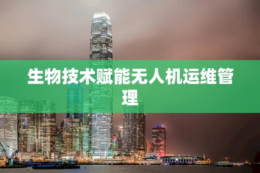 生物技术赋能无人机运维管理