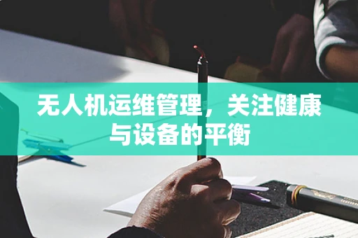 无人机运维管理，关注健康与设备的平衡