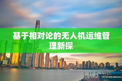 基于相对论的无人机运维管理新探