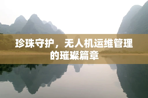 珍珠守护，无人机运维管理的璀璨篇章
