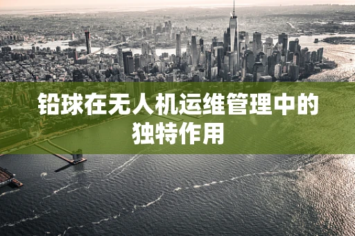 铅球在无人机运维管理中的独特作用