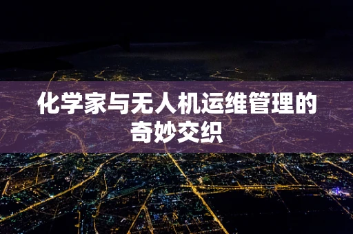 化学家与无人机运维管理的奇妙交织