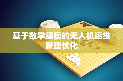 基于数学建模的无人机运维管理优化