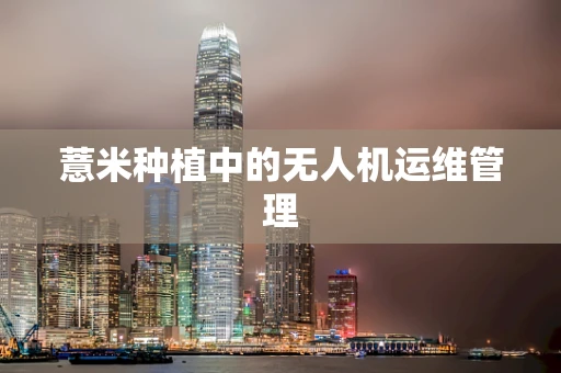 薏米种植中的无人机运维管理