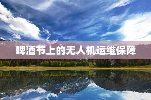 啤酒节上的无人机运维保障