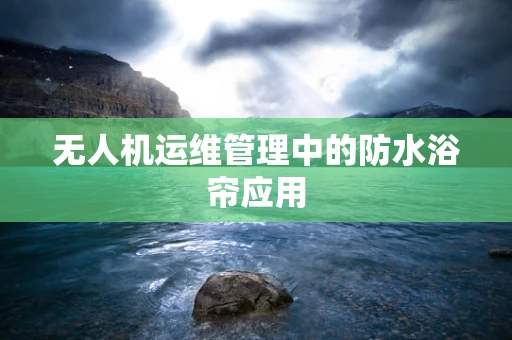 无人机运维管理中的防水浴帘应用