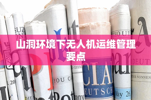 山洞环境下无人机运维管理要点