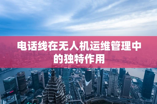 电话线在无人机运维管理中的独特作用