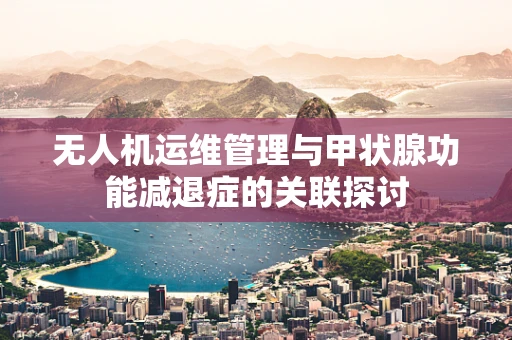 无人机运维管理与甲状腺功能减退症的关联探讨