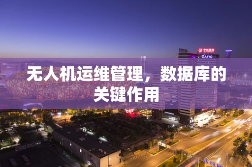 无人机运维管理，数据库的关键作用