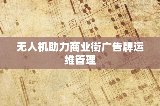 无人机助力商业街广告牌运维管理