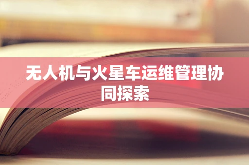 无人机与火星车运维管理协同探索