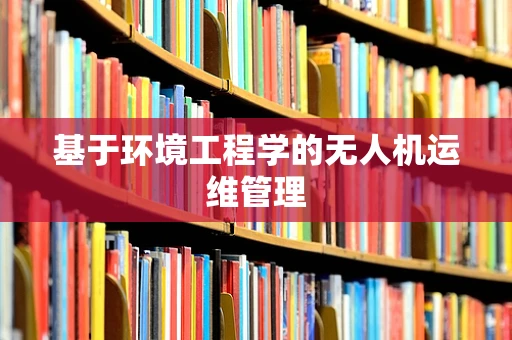 基于环境工程学的无人机运维管理