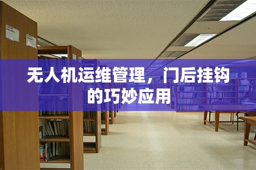 无人机运维管理，门后挂钩的巧妙应用