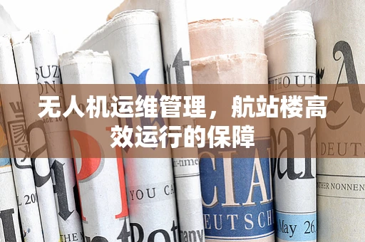 无人机运维管理，航站楼高效运行的保障