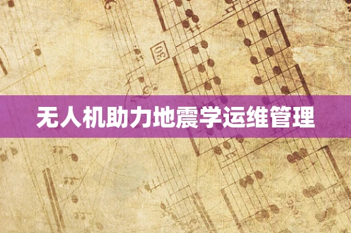 无人机助力地震学运维管理