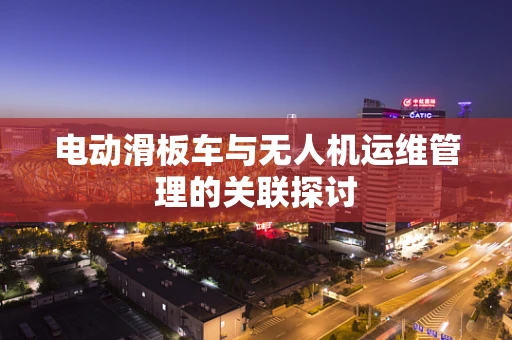 电动滑板车与无人机运维管理的关联探讨