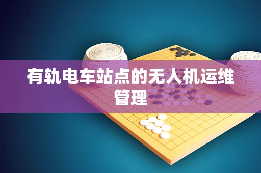 有轨电车站点的无人机运维管理