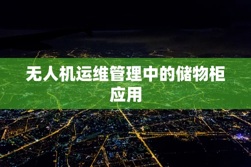 无人机运维管理中的储物柜应用