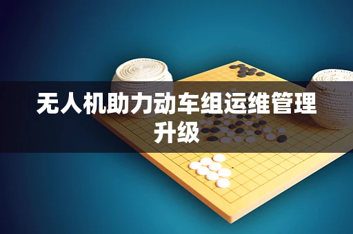 无人机助力动车组运维管理升级