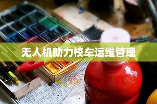 无人机助力校车运维管理