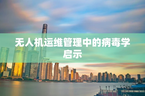 无人机运维管理中的病毒学启示