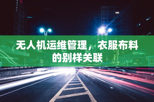 无人机运维管理，衣服布料的别样关联