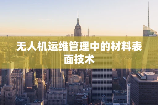 无人机运维管理中的材料表面技术