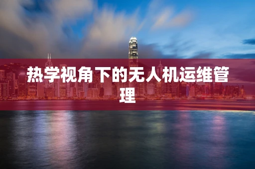 热学视角下的无人机运维管理